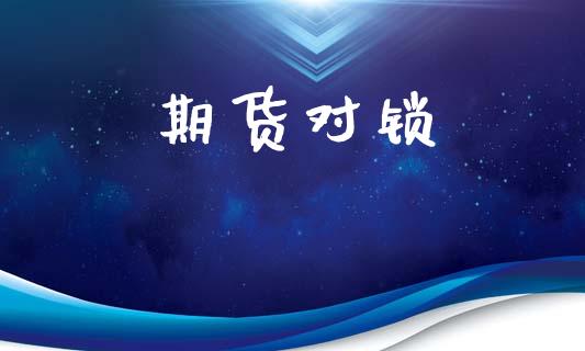 期货对锁_https://wap.15771688.com_国际期货_第1张
