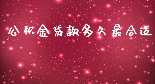 公积金贷款多久最合适_https://wap.15771688.com_期货手续费一览表_第1张