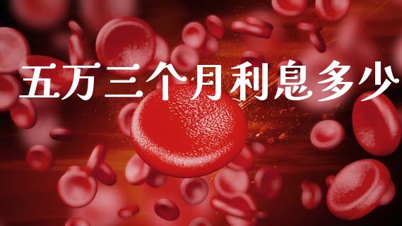 五万三个月利息多少_https://wap.15771688.com_原油期货直播室_第1张