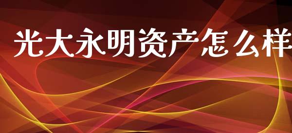 光大永明资产怎么样_https://wap.15771688.com_期货手续费一览表_第1张
