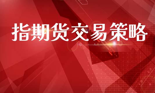 指期货交易策略_https://wap.15771688.com_期货手续费一览表_第1张