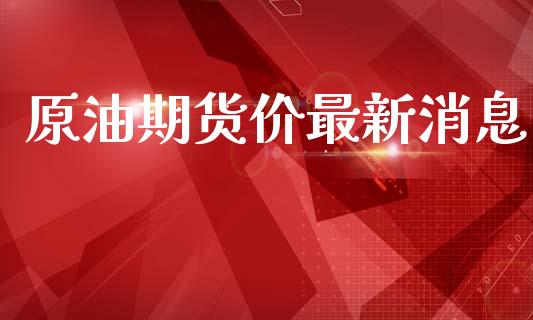 原油期货价最新消息_https://wap.15771688.com_道指期货_第1张