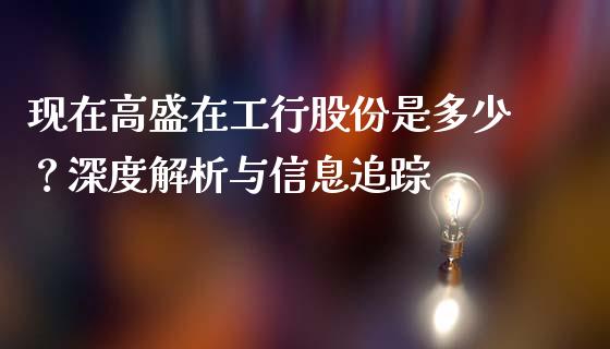 现在高盛在工行股份是多少？深度解析与信息追踪_https://wap.15771688.com_原油期货直播室_第1张