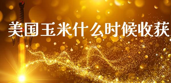 美国玉米什么时候收获_https://wap.15771688.com_原油期货直播室_第1张
