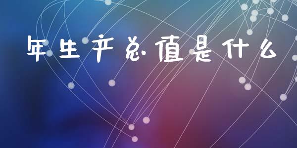 年生产总值是什么_https://wap.15771688.com_国际期货_第1张