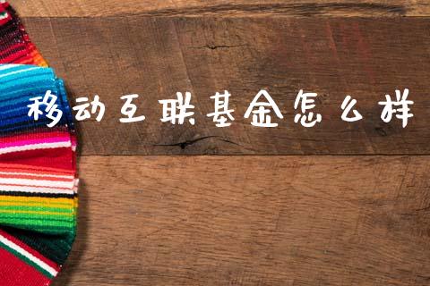 移动互联基金怎么样_https://wap.15771688.com_期货手续费一览表_第1张