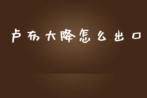 卢布大降怎么出口_https://wap.15771688.com_国际期货_第1张