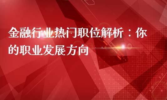金融行业热门职位解析：你的职业发展方向_https://wap.15771688.com_原油期货直播室_第1张