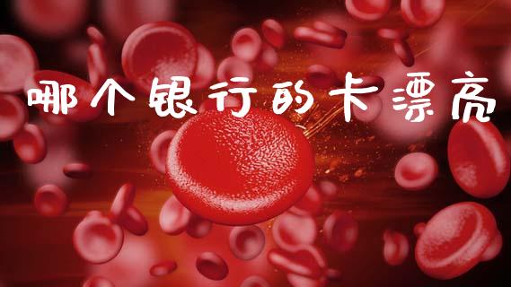 哪个银行的卡漂亮_https://wap.15771688.com_道指期货_第1张