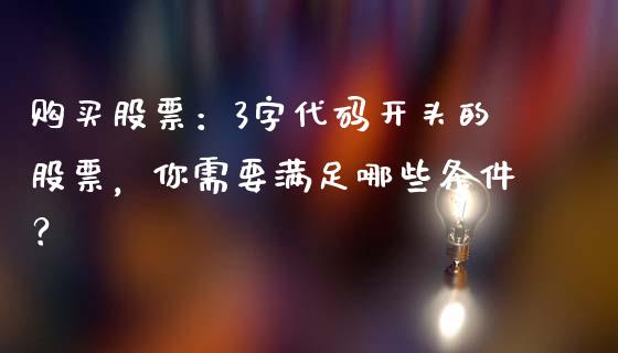 购买股票：3字代码开头的股票，你需要满足哪些条件？_https://wap.15771688.com_国际期货_第1张
