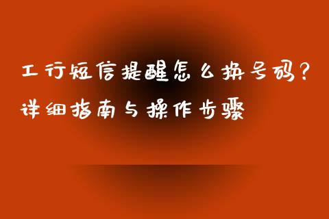 工行短信提醒怎么换号码?详细指南与操作步骤_国际期货_第1张_原油期货直播室_道指期_期货手续费一览表_国际期货 工行短信提醒怎么换号码?详细指南与操作步骤_https://wap.15771688.com_国际期货_第1张