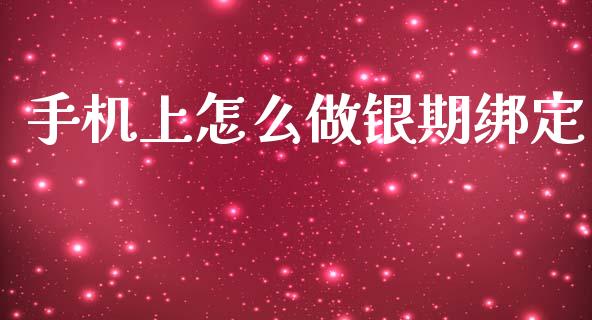 手机上怎么做银期绑定_https://wap.15771688.com_期货手续费一览表_第1张
