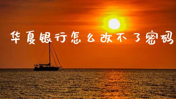 华夏银行怎么改不了密码_https://wap.15771688.com_期货手续费一览表_第1张