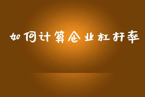 如何计算企业杠杆率_https://wap.15771688.com_原油期货直播室_第1张