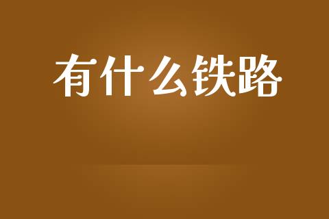 有什么铁路_https://wap.15771688.com_期货手续费一览表_第1张
