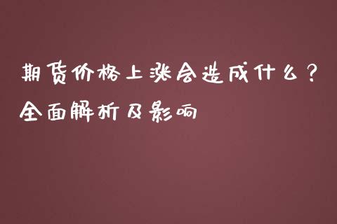 期货价格上涨会造成什么？全面解析及影响_https://wap.15771688.com_原油期货直播室_第1张