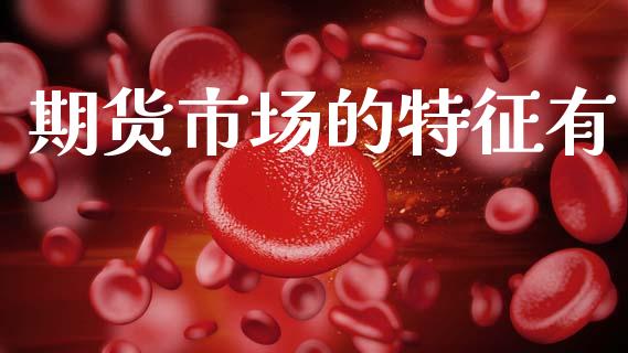 期货市场的特征有_https://wap.15771688.com_国际期货_第1张