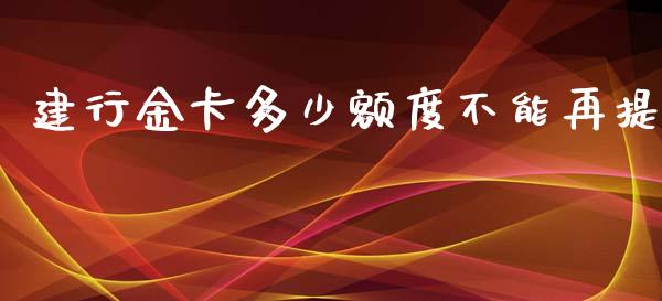 建行金卡多少额度不能再提_https://wap.15771688.com_道指期货_第1张