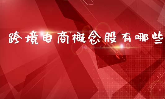 跨境电商概念股有哪些_https://wap.15771688.com_期货手续费一览表_第1张