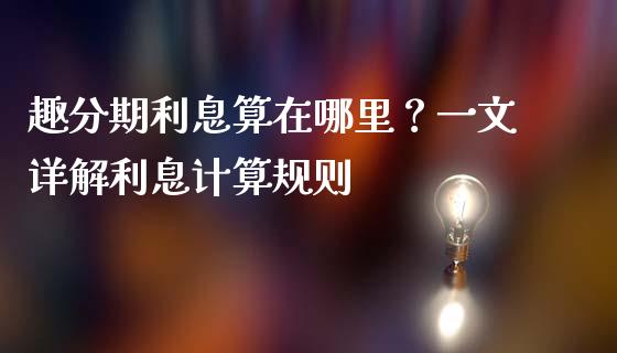 趣分期利息算在哪里？一文详解利息计算规则_https://wap.15771688.com_国际期货_第1张