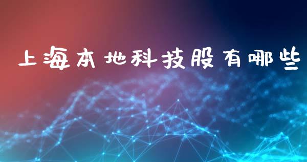 上海本地科技股有哪些_https://wap.15771688.com_国际期货_第1张