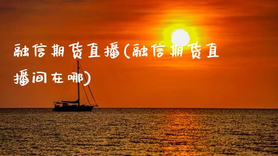 融信期货直播(融信期货直播间在哪)_国际期货_第1张_原油期货直播室_道指期_期货手续费一览表_国际期货 融信期货直播(融信期货直播间在哪)_https://wap.15771688.com_国际期货_第1张