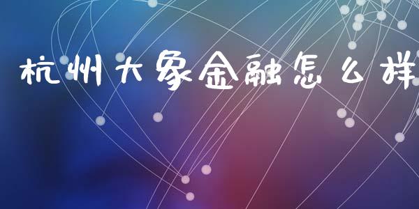 杭州大象金融怎么样_https://wap.15771688.com_国际期货_第1张