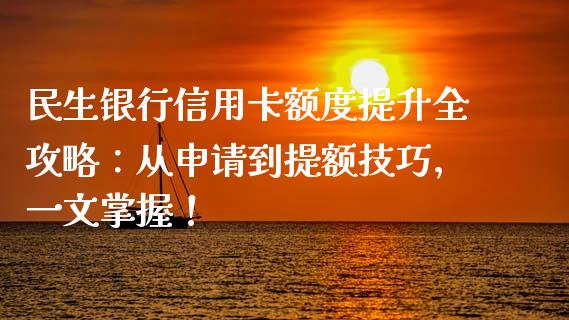 民生银行信用卡额度提升全攻略：从申请到提额技巧，一文掌握！_https://wap.15771688.com_道指期货_第1张