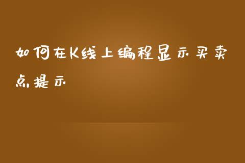 如何在K线上编程显示买卖点提示_https://wap.15771688.com_原油期货直播室_第1张