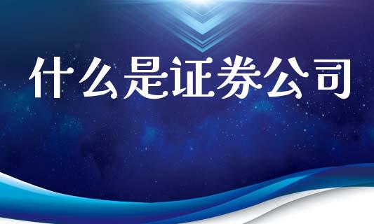 什么是证券公司_https://wap.15771688.com_期货手续费一览表_第1张