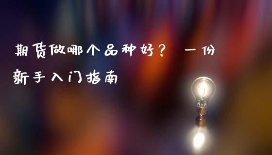 期货做哪个品种好？ 一份新手入门指南_https://wap.15771688.com_原油期货直播室_第1张