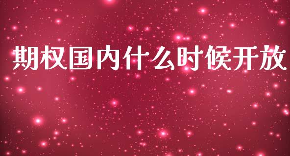 期权国内什么时候开放_https://wap.15771688.com_期货手续费一览表_第1张