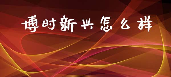 博时新兴怎么样_https://wap.15771688.com_期货手续费一览表_第1张