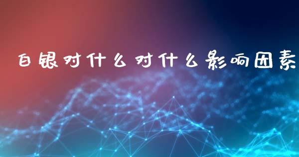 白银对什么对什么影响因素_https://wap.15771688.com_期货手续费一览表_第1张
