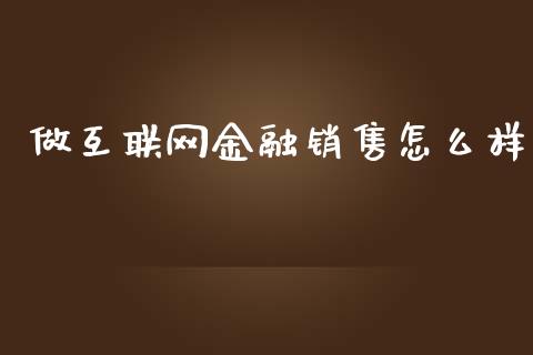 做互联网金融销售怎么样_https://wap.15771688.com_原油期货直播室_第1张