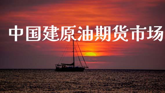 中国建原油期货市场_https://wap.15771688.com_道指期货_第1张