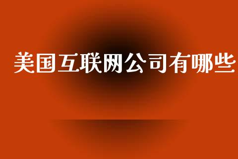 美国互联网公司有哪些_https://wap.15771688.com_期货手续费一览表_第1张