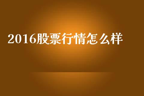 2016股票行情怎么样_https://wap.15771688.com_原油期货直播室_第1张