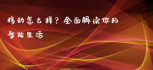 移动怎么样？全面解读你的智能生活_https://wap.15771688.com_道指期货_第1张