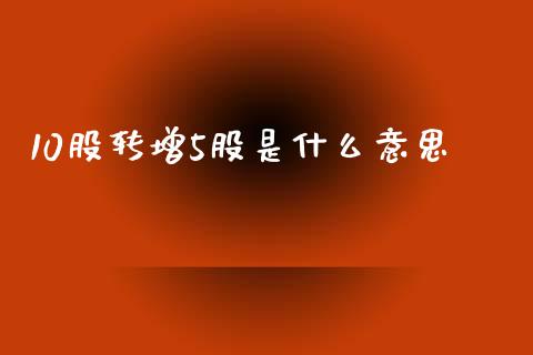 10股转增5股是什么意思_https://wap.15771688.com_国际期货_第1张