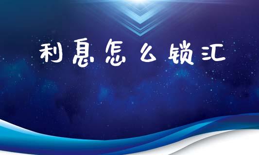 利息怎么锁汇_https://wap.15771688.com_道指期货_第1张