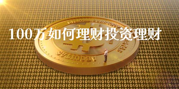 100万如何理财投资理财_https://wap.15771688.com_原油期货直播室_第1张