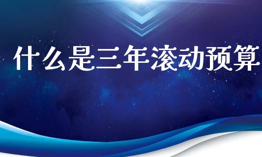 什么是三年滚动预算_https://wap.15771688.com_原油期货直播室_第1张