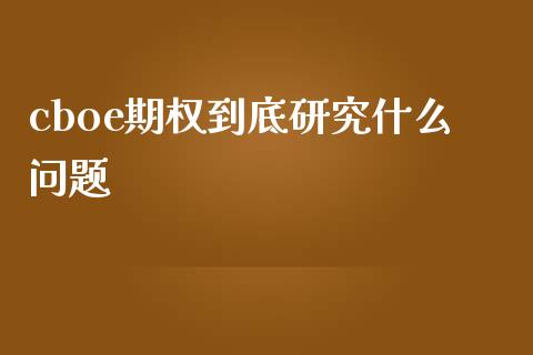 cboe期权到底研究什么问题_https://wap.15771688.com_期货手续费一览表_第1张
