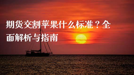 期货交割苹果什么标准？全面解析与指南_https://wap.15771688.com_道指期货_第1张