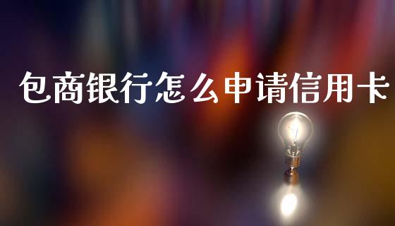 包商银行怎么申请信用卡_https://wap.15771688.com_道指期货_第1张