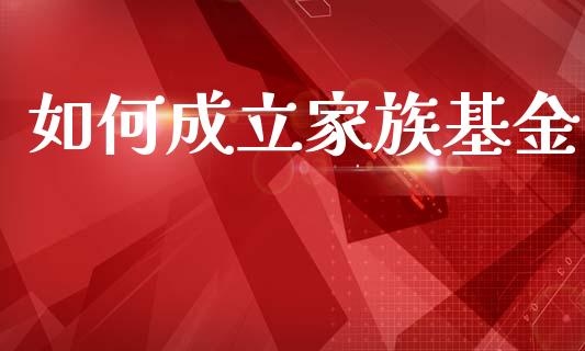 如何成立家族基金_https://wap.15771688.com_原油期货直播室_第1张
