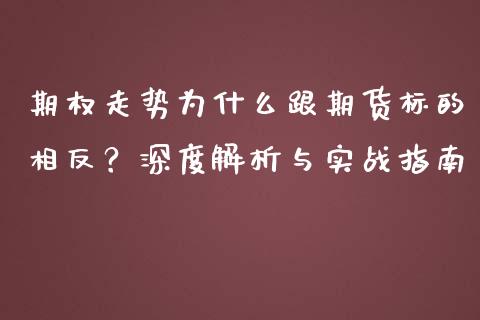 期权走势为什么跟期货标的相反？深度解析与实战指南_https://wap.15771688.com_原油期货直播室_第1张