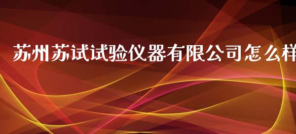 苏州苏试试验仪器有限公司怎么样_https://wap.15771688.com_期货手续费一览表_第1张