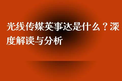光线传媒英事达是什么？深度解读与分析_https://wap.15771688.com_原油期货直播室_第1张